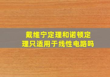 戴维宁定理和诺顿定理只适用于线性电路吗