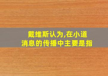 戴维斯认为,在小道消息的传播中主要是指