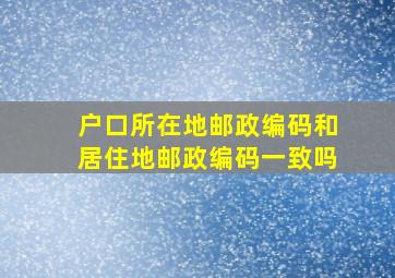 户口所在地邮政编码和居住地邮政编码一致吗