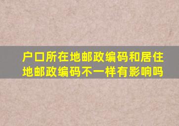 户口所在地邮政编码和居住地邮政编码不一样有影响吗