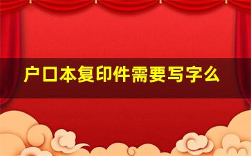 户口本复印件需要写字么