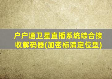 户户通卫星直播系统综合接收解码器(加密标清定位型)