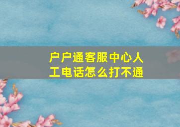 户户通客服中心人工电话怎么打不通