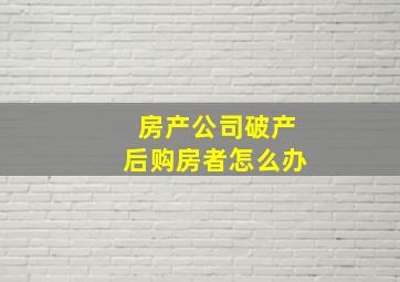 房产公司破产后购房者怎么办