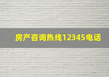 房产咨询热线12345电话