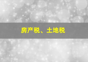 房产税、土地税