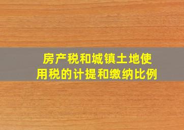 房产税和城镇土地使用税的计提和缴纳比例