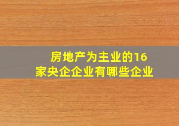 房地产为主业的16家央企企业有哪些企业