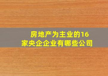 房地产为主业的16家央企企业有哪些公司