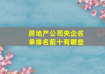 房地产公司央企名单排名前十有哪些