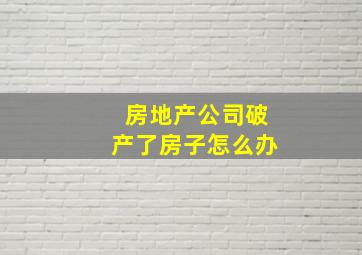 房地产公司破产了房子怎么办