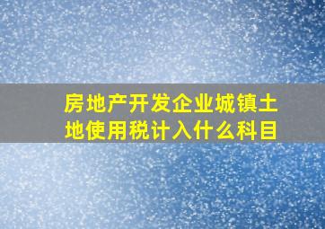 房地产开发企业城镇土地使用税计入什么科目