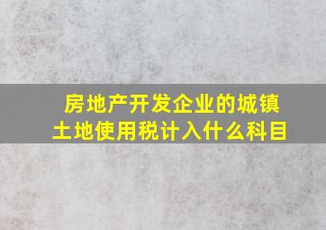 房地产开发企业的城镇土地使用税计入什么科目