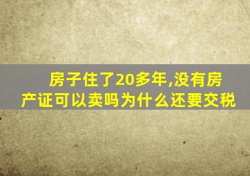 房子住了20多年,没有房产证可以卖吗为什么还要交税