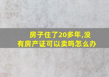 房子住了20多年,没有房产证可以卖吗怎么办