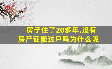 房子住了20多年,没有房产证能过户吗为什么呢