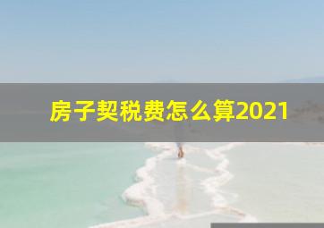 房子契税费怎么算2021