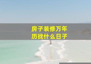 房子装修万年历找什么日子