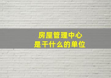 房屋管理中心是干什么的单位