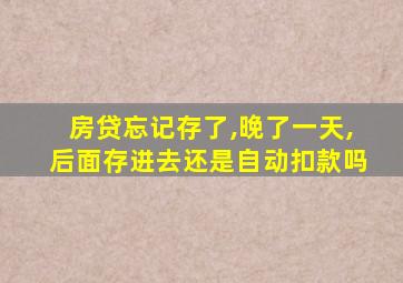 房贷忘记存了,晚了一天,后面存进去还是自动扣款吗