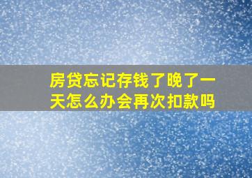 房贷忘记存钱了晚了一天怎么办会再次扣款吗