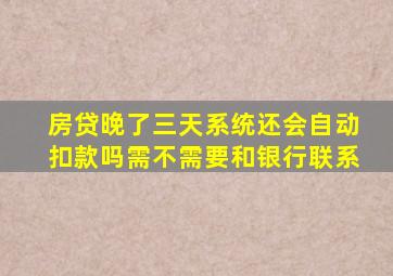 房贷晚了三天系统还会自动扣款吗需不需要和银行联系