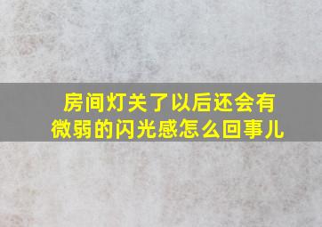 房间灯关了以后还会有微弱的闪光感怎么回事儿