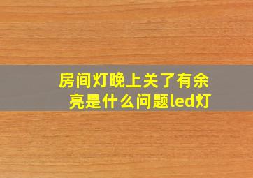 房间灯晚上关了有余亮是什么问题led灯