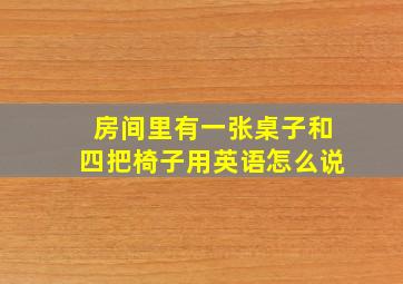 房间里有一张桌子和四把椅子用英语怎么说