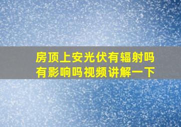 房顶上安光伏有辐射吗有影响吗视频讲解一下