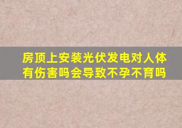 房顶上安装光伏发电对人体有伤害吗会导致不孕不育吗