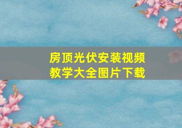 房顶光伏安装视频教学大全图片下载