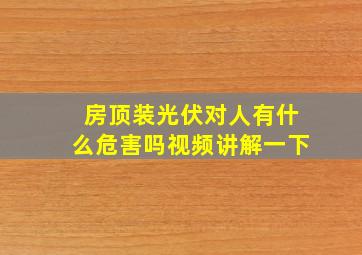 房顶装光伏对人有什么危害吗视频讲解一下