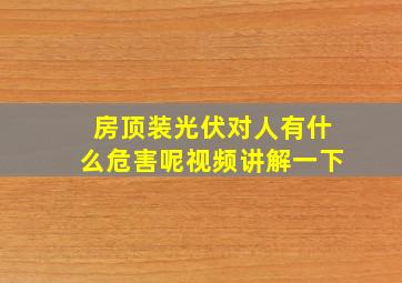 房顶装光伏对人有什么危害呢视频讲解一下