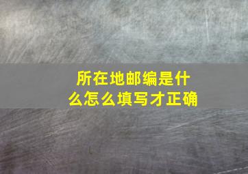 所在地邮编是什么怎么填写才正确