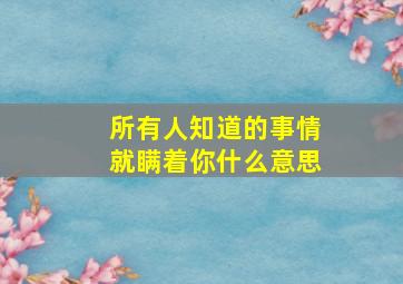 所有人知道的事情就瞒着你什么意思