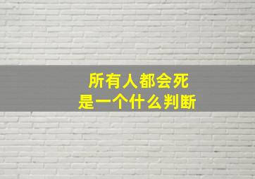 所有人都会死是一个什么判断