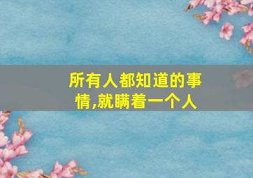 所有人都知道的事情,就瞒着一个人