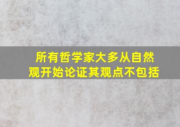 所有哲学家大多从自然观开始论证其观点不包括