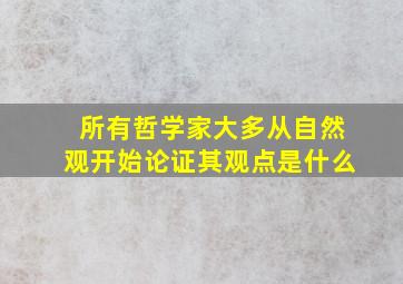 所有哲学家大多从自然观开始论证其观点是什么