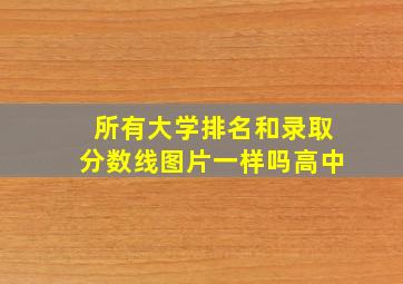 所有大学排名和录取分数线图片一样吗高中