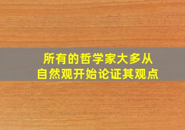 所有的哲学家大多从自然观开始论证其观点