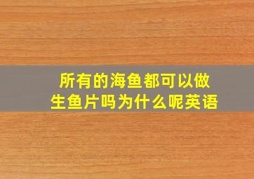 所有的海鱼都可以做生鱼片吗为什么呢英语