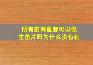 所有的海鱼都可以做生鱼片吗为什么没有刺