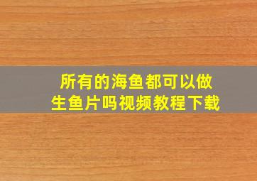 所有的海鱼都可以做生鱼片吗视频教程下载