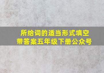 所给词的适当形式填空带答案五年级下册公众号