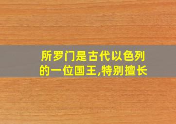 所罗门是古代以色列的一位国王,特别擅长