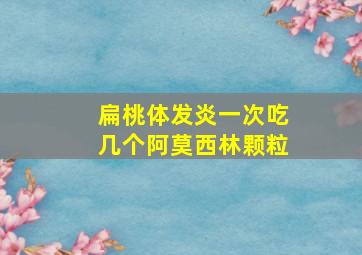 扁桃体发炎一次吃几个阿莫西林颗粒