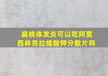 扁桃体发炎可以吃阿莫西林克拉维酸钾分散片吗