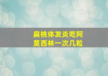 扁桃体发炎吃阿莫西林一次几粒